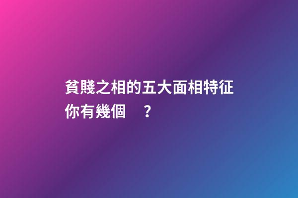 貧賤之相的五大面相特征你有幾個？